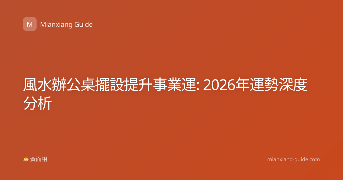 風水辦公桌擺設提升事業運: 2026年運勢深度分析